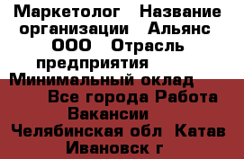 Маркетолог › Название организации ­ Альянс, ООО › Отрасль предприятия ­ BTL › Минимальный оклад ­ 25 000 - Все города Работа » Вакансии   . Челябинская обл.,Катав-Ивановск г.